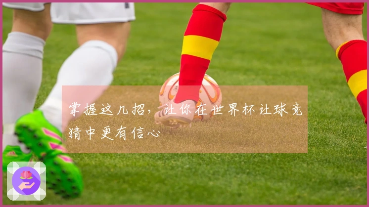 掌握这几招，让你在世界杯让球竞猜中更有信心