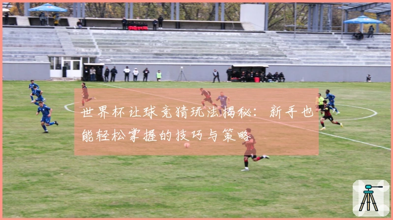 世界杯让球竞猜玩法揭秘：新手也能轻松掌握的技巧与策略