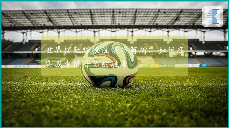 世界杯让球投注技巧解析：如何在实战中提升你的胜率