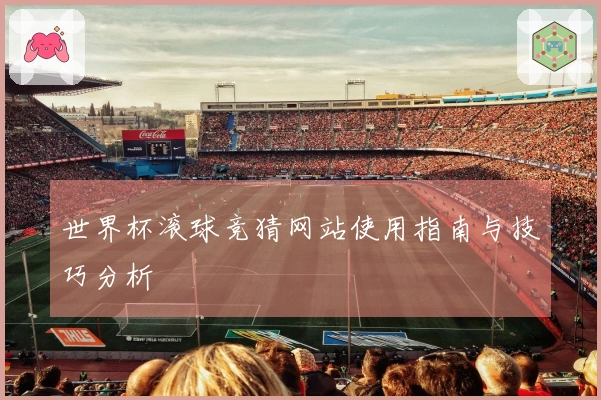 世界杯滚球竞猜网站使用指南与技巧分析