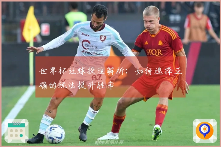 世界杯让球投注解析：如何选择正确的玩法提升胜率