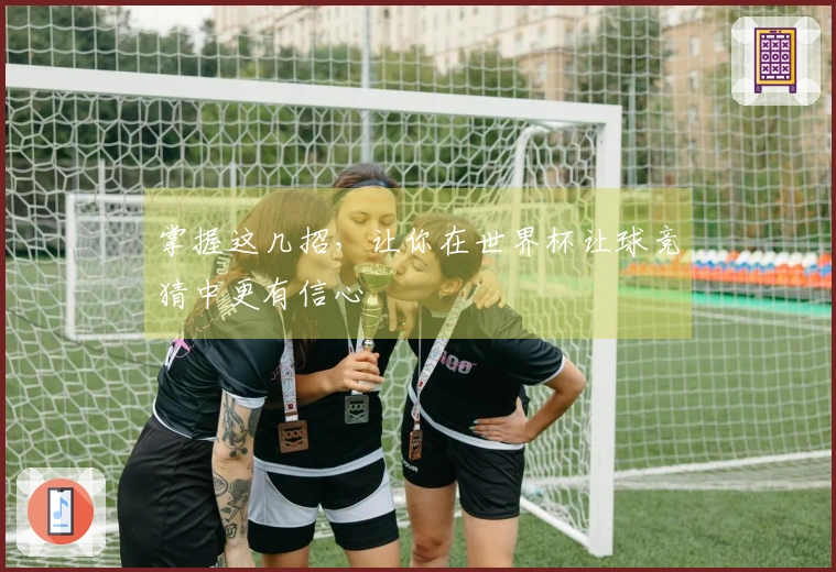 掌握这几招，让你在世界杯让球竞猜中更有信心